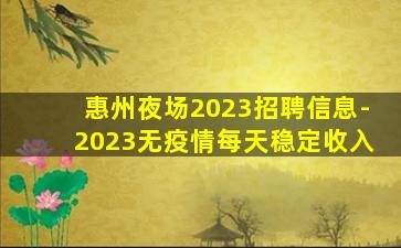 惠州夜场2023招聘信息-2023无疫情每天稳定收入